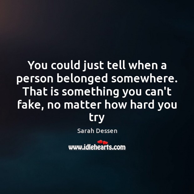 You could just tell when a person belonged somewhere. That is something Sarah Dessen Picture Quote