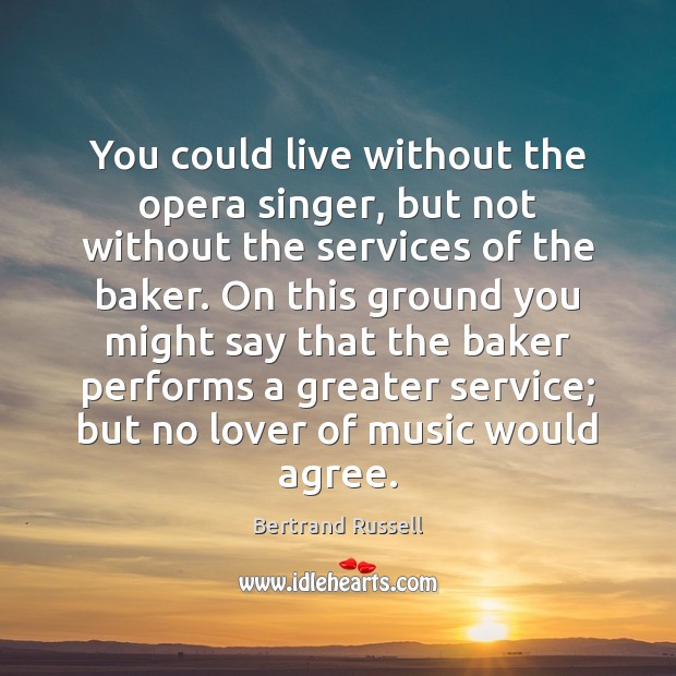 You could live without the opera singer, but not without the services Bertrand Russell Picture Quote