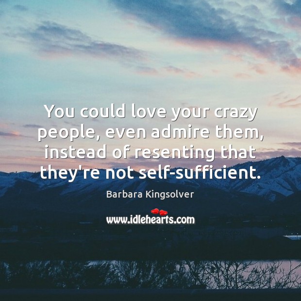 You could love your crazy people, even admire them, instead of resenting Barbara Kingsolver Picture Quote