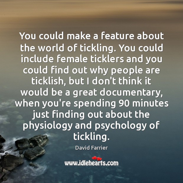 You could make a feature about the world of tickling. You could David Farrier Picture Quote