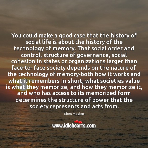 You could make a good case that the history of social life Eben Moglen Picture Quote