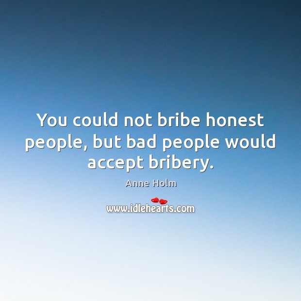 You could not bribe honest people, but bad people would accept bribery. Anne Holm Picture Quote