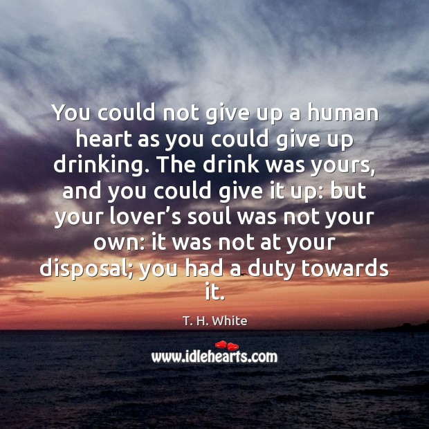 You could not give up a human heart as you could give T. H. White Picture Quote
