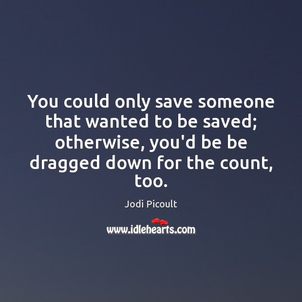 You could only save someone that wanted to be saved; otherwise, you’d Jodi Picoult Picture Quote
