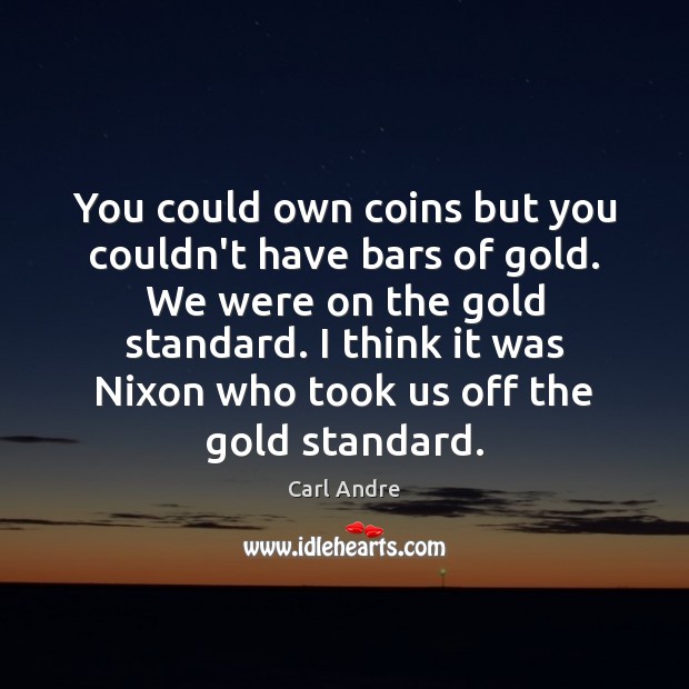 You could own coins but you couldn’t have bars of gold. We Carl Andre Picture Quote