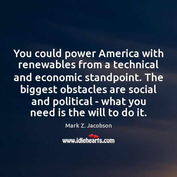 You could power America with renewables from a technical and economic standpoint. Mark Z. Jacobson Picture Quote