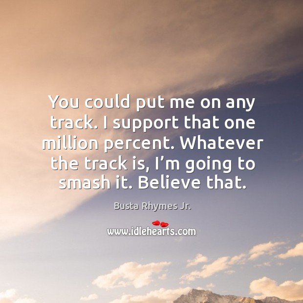 You could put me on any track. I support that one million percent. Whatever the track is, I’m going to smash it. Believe that. Busta Rhymes Jr. Picture Quote