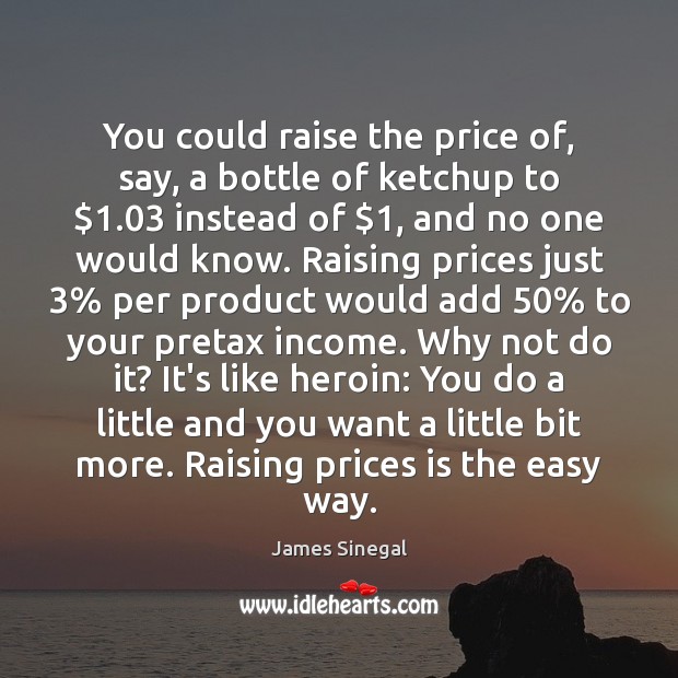 You could raise the price of, say, a bottle of ketchup to $1.03 James Sinegal Picture Quote