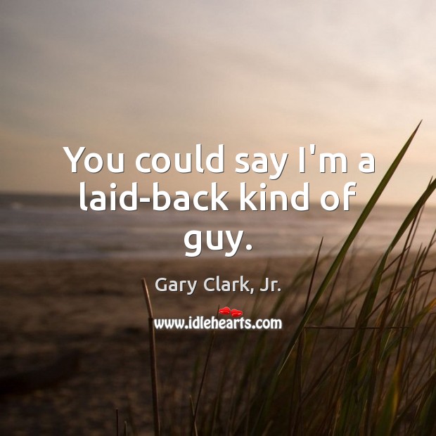 You could say I’m a laid-back kind of guy. Gary Clark, Jr. Picture Quote
