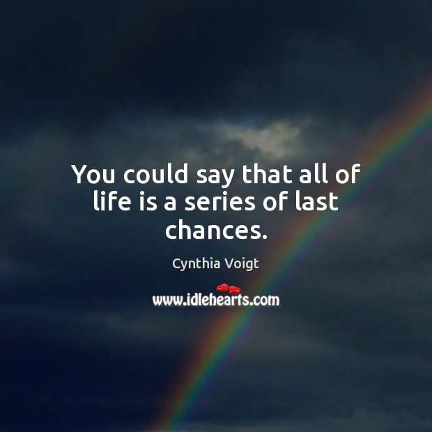 You could say that all of life is a series of last chances. Cynthia Voigt Picture Quote