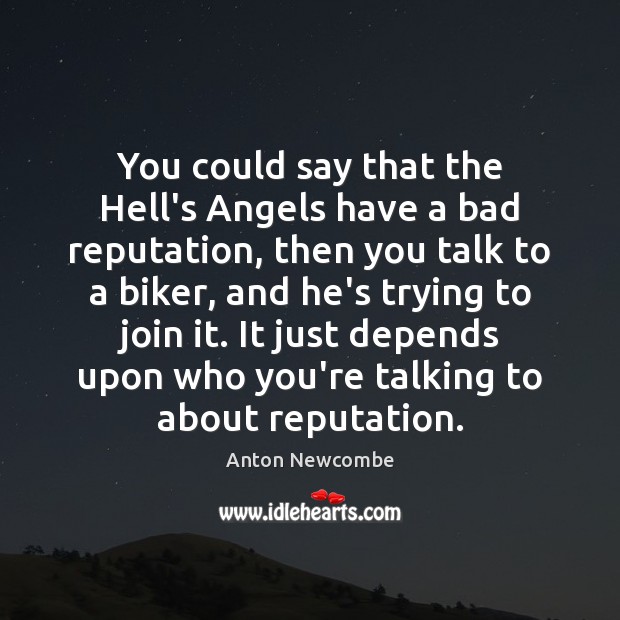 You could say that the Hell’s Angels have a bad reputation, then Anton Newcombe Picture Quote
