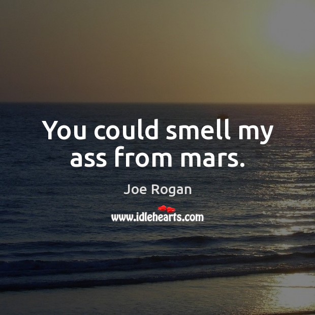 You could smell my ass from mars. Image