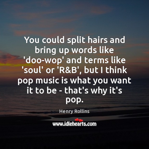 You could split hairs and bring up words like ‘doo-wop’ and terms Henry Rollins Picture Quote