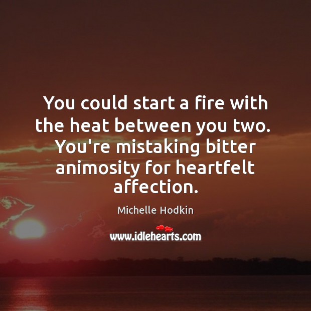 You could start a fire with the heat between you two.  You’re Michelle Hodkin Picture Quote