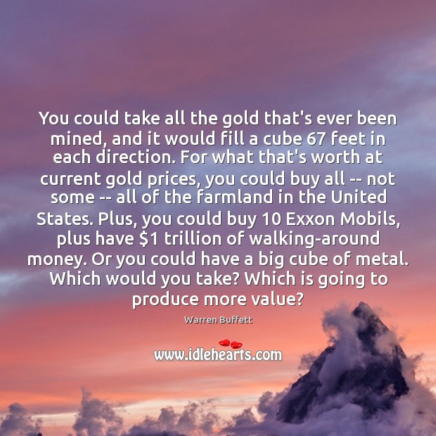 You could take all the gold that’s ever been mined, and it Warren Buffett Picture Quote
