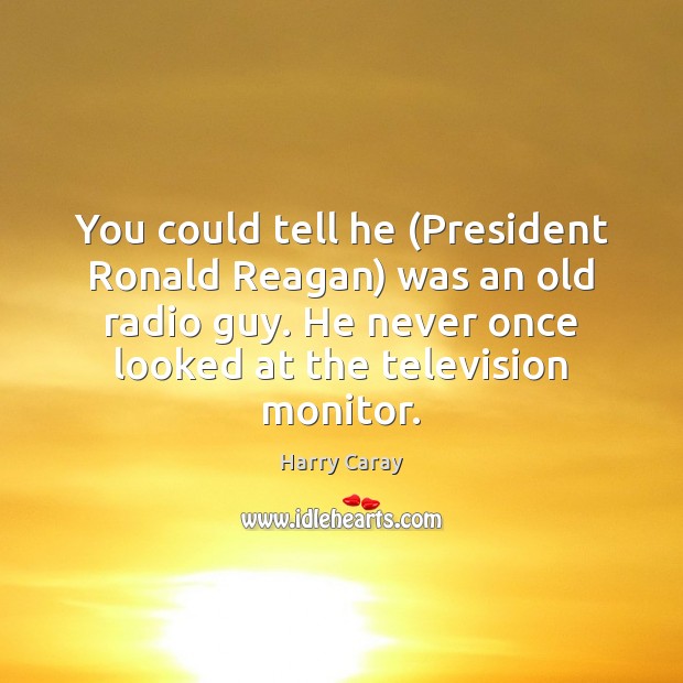 You could tell he (President Ronald Reagan) was an old radio guy. Harry Caray Picture Quote