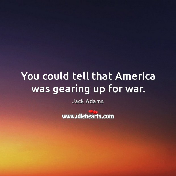 You could tell that america was gearing up for war. War Quotes Image