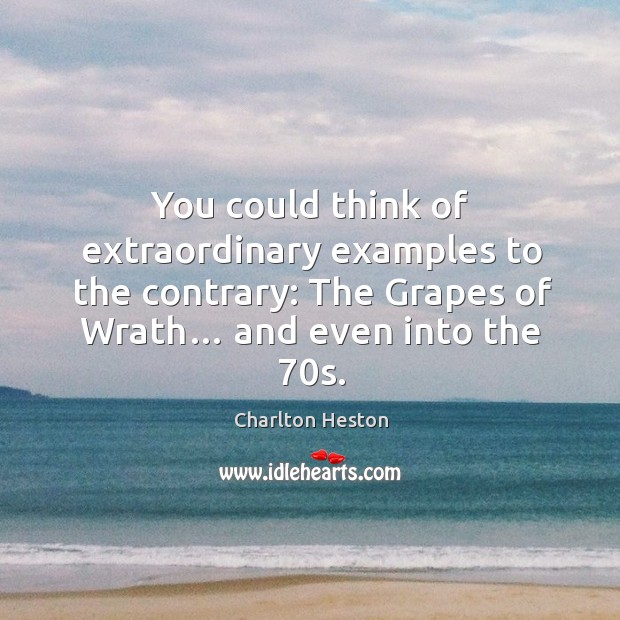 You could think of extraordinary examples to the contrary: the grapes of wrath… and even into the 70s. Charlton Heston Picture Quote