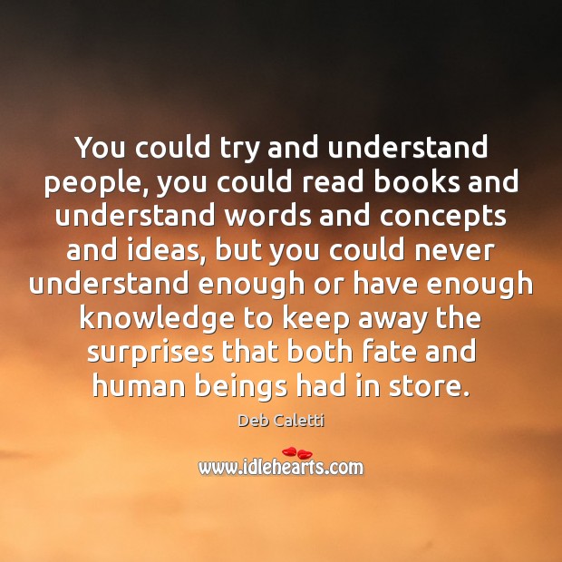 You could try and understand people, you could read books and understand Deb Caletti Picture Quote