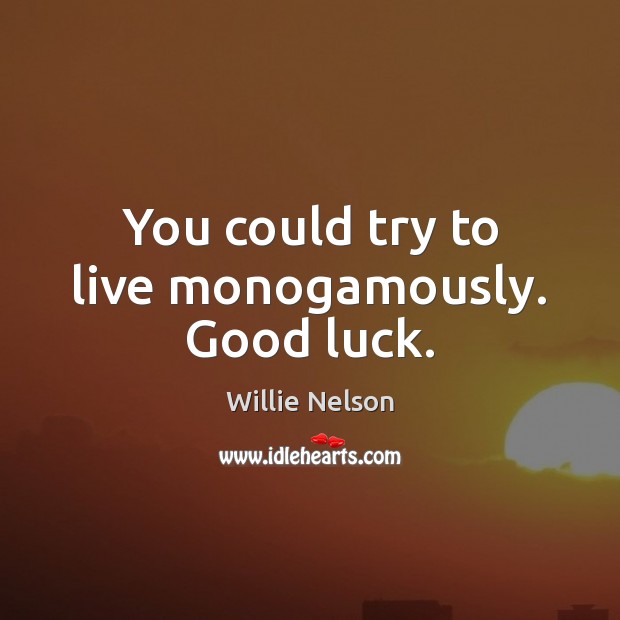 You could try to live monogamously. Good luck. Luck Quotes Image