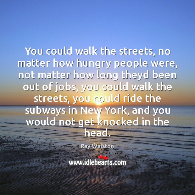 You could walk the streets, no matter how hungry people were, not Ray Walston Picture Quote