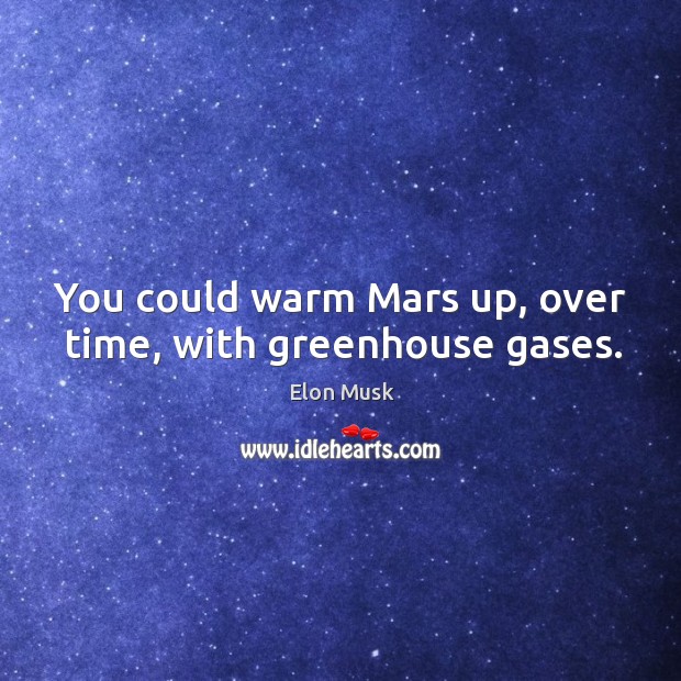 You could warm Mars up, over time, with greenhouse gases. Elon Musk Picture Quote