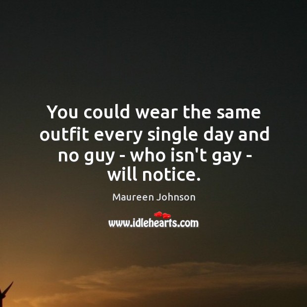 You could wear the same outfit every single day and no guy – who isn’t gay – will notice. Maureen Johnson Picture Quote