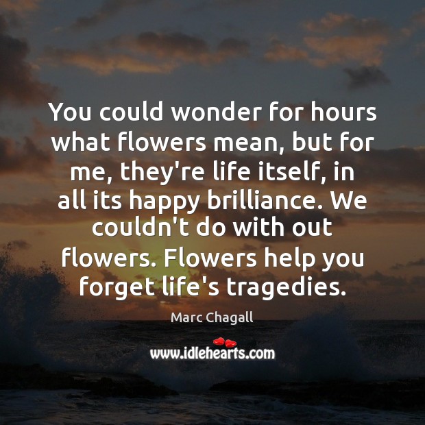 You could wonder for hours what flowers mean, but for me, they’re Marc Chagall Picture Quote