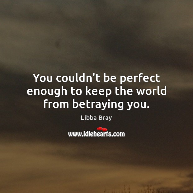 You couldn’t be perfect enough to keep the world from betraying you. Image