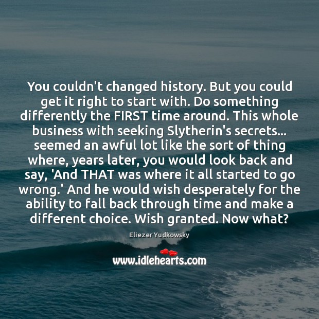 You couldn’t changed history. But you could get it right to start Eliezer Yudkowsky Picture Quote