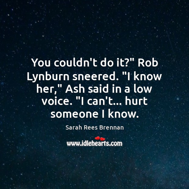 You couldn’t do it?” Rob Lynburn sneered. “I know her,” Ash said Sarah Rees Brennan Picture Quote