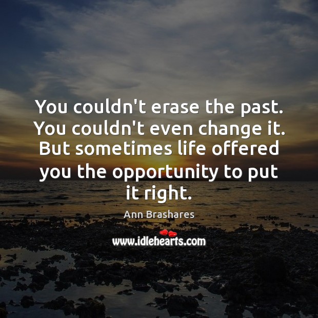 You couldn’t erase the past. You couldn’t even change it. But sometimes Ann Brashares Picture Quote