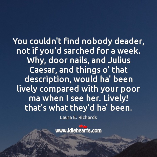 You couldn’t find nobody deader, not if you’d sarched for a week. Laura E. Richards Picture Quote