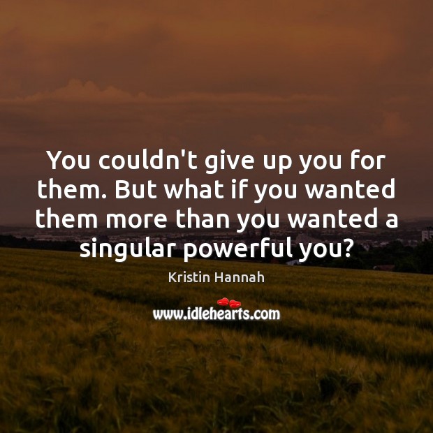 You couldn’t give up you for them. But what if you wanted Kristin Hannah Picture Quote