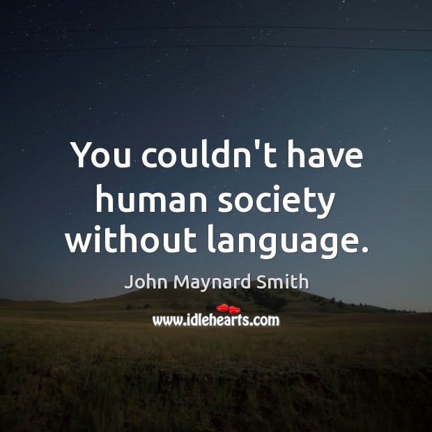 You couldn’t have human society without language. John Maynard Smith Picture Quote