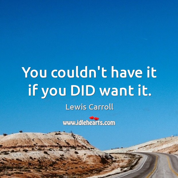 You couldn’t have it if you DID want it. Lewis Carroll Picture Quote