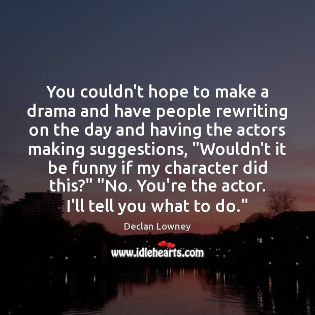 You couldn’t hope to make a drama and have people rewriting on Declan Lowney Picture Quote