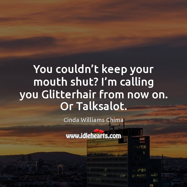 You couldn’t keep your mouth shut? I’m calling you Glitterhair Cinda Williams Chima Picture Quote