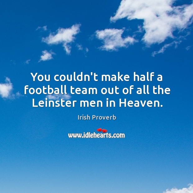 You couldn’t make half a football team out of all the leinster men in heaven. Irish Proverbs Image