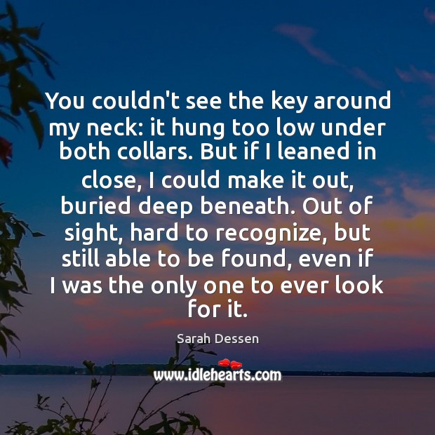 You couldn’t see the key around my neck: it hung too low Sarah Dessen Picture Quote