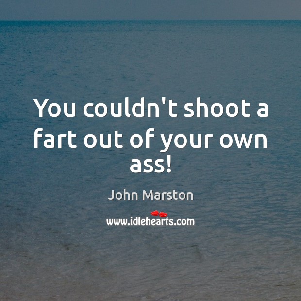 You couldn’t shoot a fart out of your own ass! John Marston Picture Quote