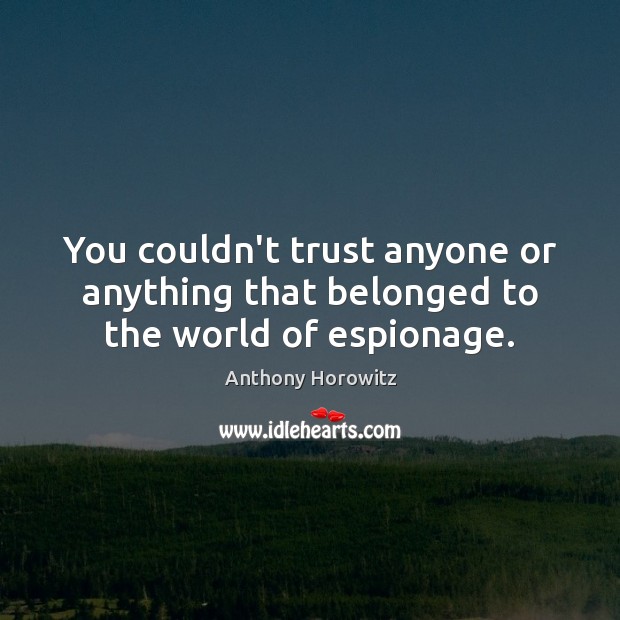 You couldn’t trust anyone or anything that belonged to the world of espionage. Anthony Horowitz Picture Quote