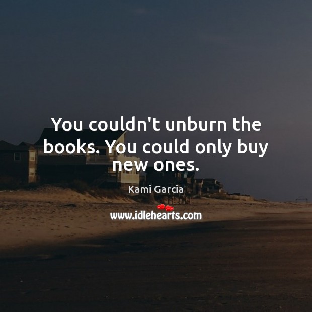 You couldn’t unburn the books. You could only buy new ones. Image