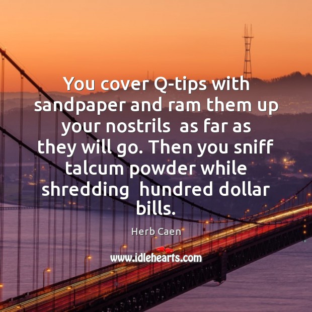 You cover Q-tips with sandpaper and ram them up your nostrils  as Herb Caen Picture Quote