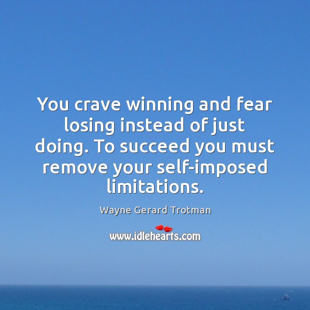 You crave winning and fear losing instead of just doing. To succeed Image