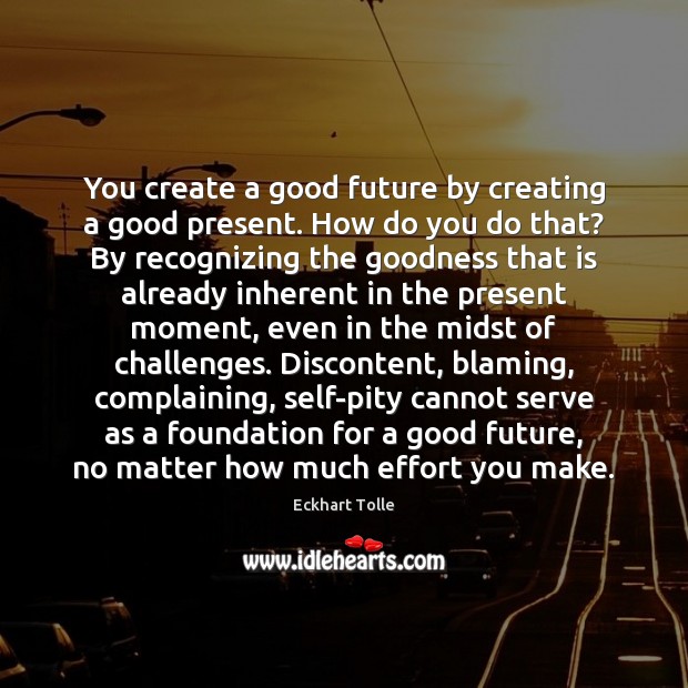 You create a good future by creating a good present. How do Eckhart Tolle Picture Quote