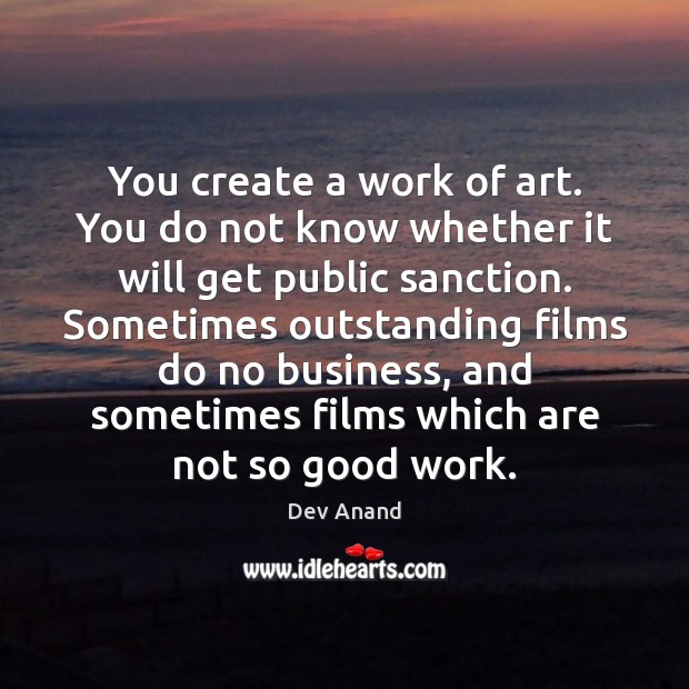 You create a work of art. You do not know whether it Dev Anand Picture Quote