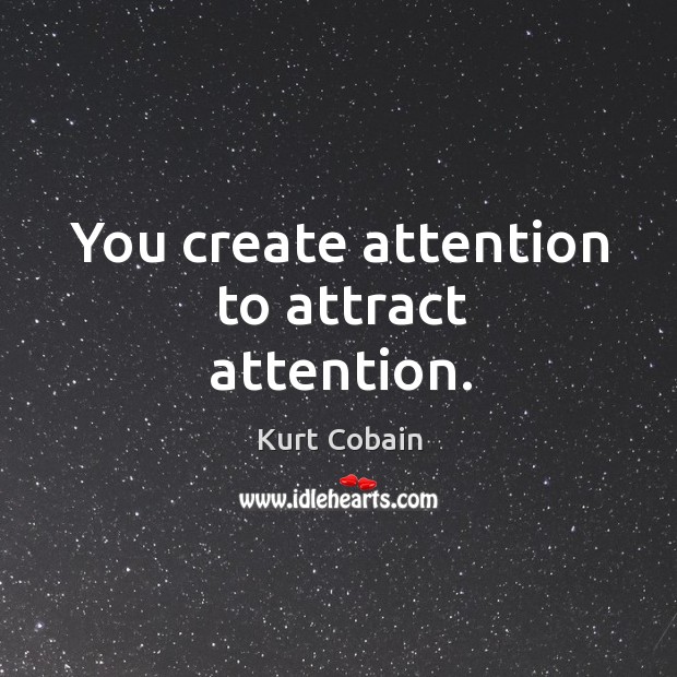 You create attention to attract attention. Kurt Cobain Picture Quote