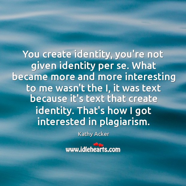 You create identity, you’re not given identity per se. What became more Kathy Acker Picture Quote