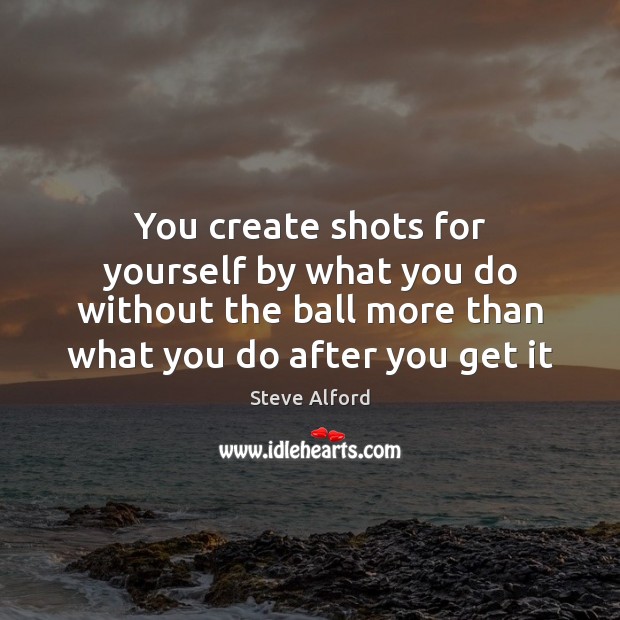 You create shots for yourself by what you do without the ball Steve Alford Picture Quote